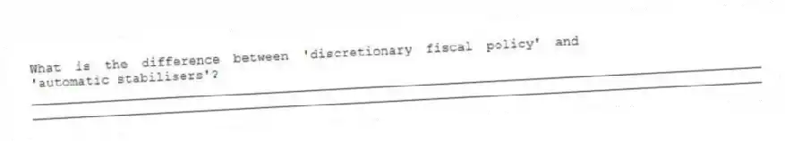 What is the difference between 'discretionary fiscal policy' and 'automatic stabilisers'?
_____________________________________________________________________________________________
_____________________________________________________________________________________________