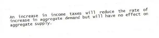 An increase in income taxes will reduce the rate of increase in aggregate demand but will have no effect on aggregate supply.
