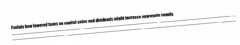 Explain how lowered taxes on capital gains and dividends might increase aggregate supply.
_____________________________________________________________________________________________
_____________________________________________________________________________________________
