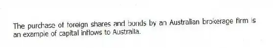 The purchase of foreign shares and bonds by an Australian brokerage firm is an example of capital inflows to Australia.