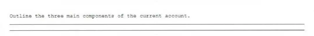 Outline the three main components of the current account.
_____________________________________________________________________________________________
_____________________________________________________________________________________________