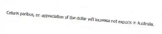 Ceteris paribus, an appreciation of the dollar will increase net exports in Australia.