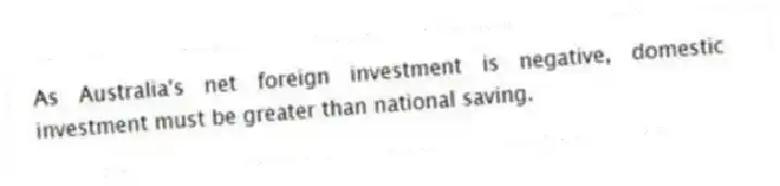As Australia's net foreign investment is negative, domestic investment must be greater than national saving.