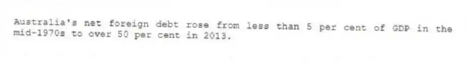 Australia's net foreign debt rose from less than 5 per cent of GDP in the mid-1970s to over 50 per cent in 2013.