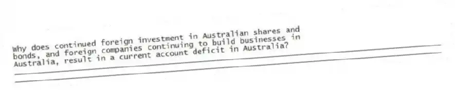 Why does continued foreign investment in Australian shares and bonds, and foreign companies continuing to build businesses in Australia, result in a current account deficit in Australia?
_____________________________________________________________________________________________
_____________________________________________________________________________________________