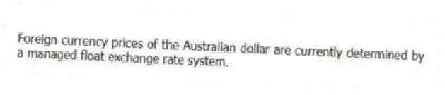 Foreign currency prices of the Australian dollar are currently determined by a managed float exchange rate system.