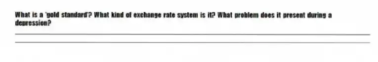 What is a 'gold standard'? What kind of exchange rate system is it? What problem does it present during a depression?
_____________________________________________________________________________________________
_____________________________________________________________________________________________