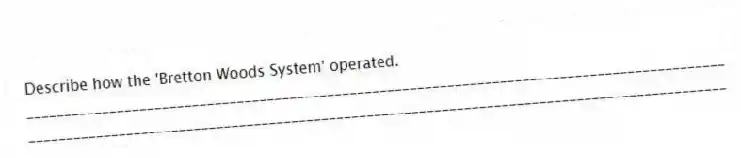 Describe how the 'Bretton Woods System' operated.
_____________________________________________________________________________________________
_____________________________________________________________________________________________