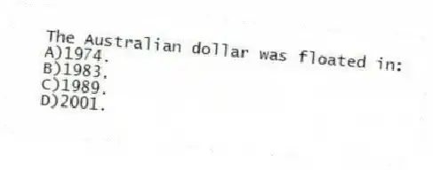The Australian dollar was floated in:
A)1974.
B)1983.
C)1989.
D)2001.