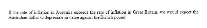 If the rate of inflation in Australia exceeds the rate of inflation in Great Britain, we would expect the Australian dollar to depreciate in value against the British pound.