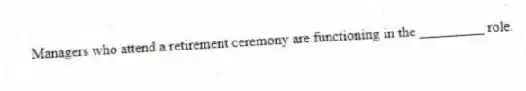 Managers who attend a retirement ceremony are functioning in the _________ role.