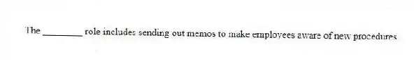 The ________ role includes sending out memos to make employees aware of new procedures.