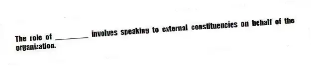 The role of ________ involves speaking to external constituencies on behalf of the organization.
