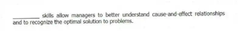 _________ skills allow managers to better understand cause-and-effect relationships and to recognize the optimal solution to problems.