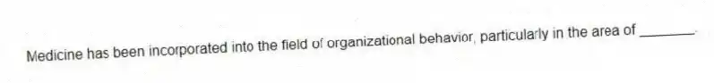 Medicine has been incorporated into the field of organizational behavior, particularly in the area of _______.