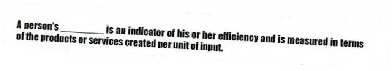 A person's ________ is an indicator of his or her efficiency and is measured in terms of the products or services created per unit of input.