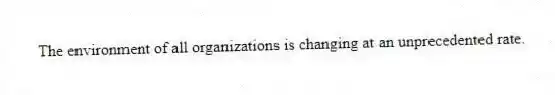 The environment of all organizations is changing at an unprecedented rate.