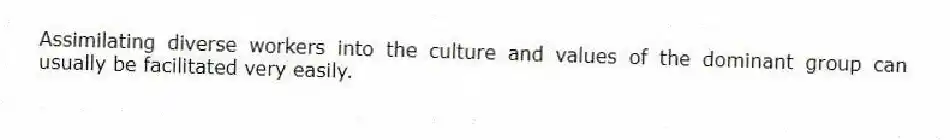 Assimilating diverse workers into the culture and values of the dominant group can usually be facilitated very easily.