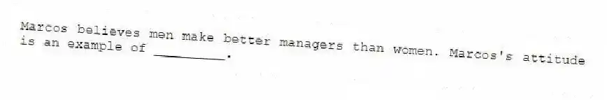 Marcos believes men make better managers than women. Marcos's attitude is an example of _________.