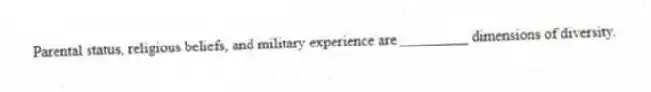 Parental status, religious beliefs, and military experience are _________ dimensions of diversity.