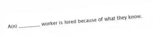 A(n) _________ worker is hired because of what they know.