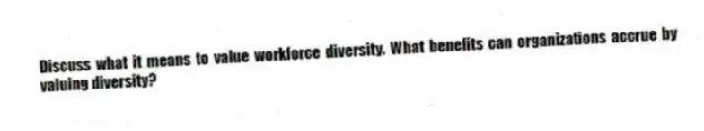 Discuss what it means to value workforce diversity. What benefits can organizations accrue by valuing diversity?