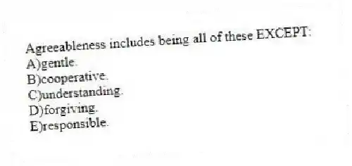 Agreeableness includes being all of these EXCEPT:
A)gentle.
B)cooperative.
C)understanding.
D)forgiving.
E)responsible.