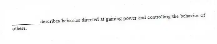 __________ describes behavior directed at gaining power and controlling the behavior of others.