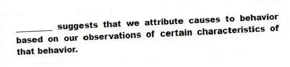 _________ suggests that we attribute causes to behavior based on our observations of certain characteristics of that behavior.