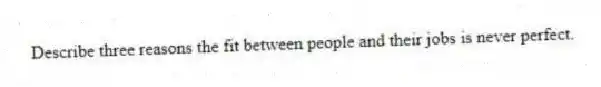 Describe three reasons the fit between people and their jobs is never perfect.
