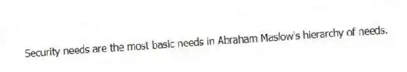 Security needs are the most basic needs in Abraham Maslow's hierarchy of needs.