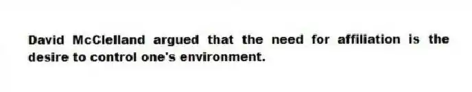 David McClelland argued that the need for affiliation is the desire to control one's environment.