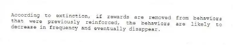 According to extinction, if rewards are removed from behaviors that were previously reinforced, the behaviors are likely to decrease in frequency and eventually disappear.
