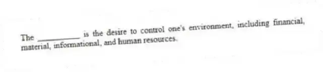 The __________ is the desire to control one's environment, including financial, material, informational, and human resources.