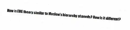 How is ERG theory similar to Maslow's hierarchy of needs? How is it different?