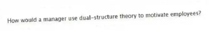 How would a manager use dual-structure theory to motivate employees?