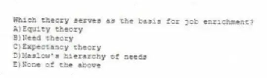 Which theory serves as the basis for job enrichment?
A)Equity theory
B)Need theory
C)Expectancy theory
D)Maslow's hierarchy of needs
E)None of the above