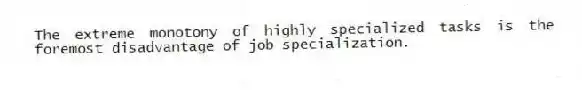 The extreme monotony of highly specialized tasks is the foremost disadvantage of job specialization.