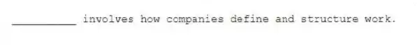 __________ involves how companies define and structure work.