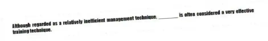 Although regarded as a relatively inefficient management technique, _______ is often considered a very effective training technique.
