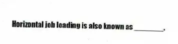 Horizontal job loading is also known as _______.
