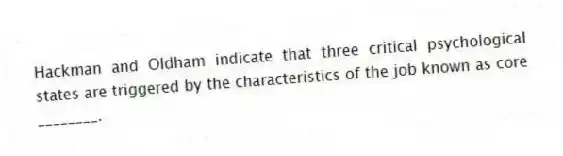 Hackman and Oldham indicate that three critical psychological states are triggered by the characteristics of the job known as core ________.