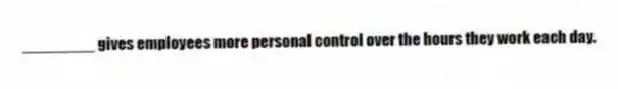 ________ gives employees more personal control over the hours they work each day.
