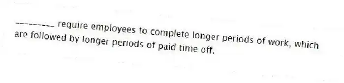 _________ require employees to complete longer periods of work, which are followed by longer periods of paid time off.