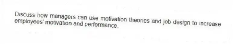 Discuss how managers can use motivation theories and job design to increase employees' motivation and performance.