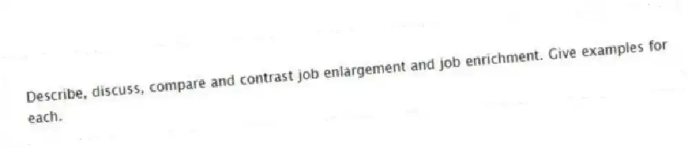 Describe, discuss, compare and contrast job enlargement and job enrichment. Give examples for each.
