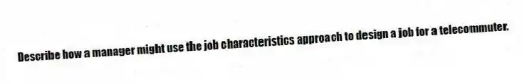 Describe how a manager might use the job characteristics approach to design a job for a telecommuter.