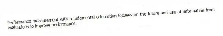 Performance measurement with a judgmental orientation focuses on the future and use of information from evaluations to improve performance.
