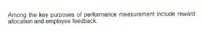 Among the key purposes of performance measurement include reward allocation and employee feedback.