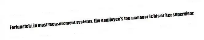 Fortunately, in most measurement systems, the employee's top manager is his or her supervisor.